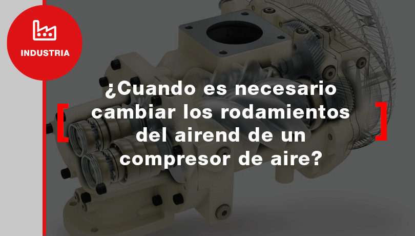 ¿Cuando es necesario cambiar los rodamientos del airend de un compresor de aire ?